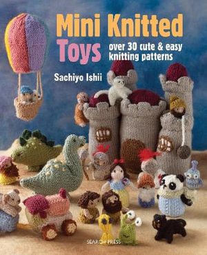 Mini Knitted Toys Over 30 Cute Easy Knitting Patterns By Sachiyo Ishii 9781782211457 Booktopia