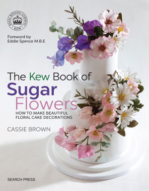 The Kew Book of Sugar Flowers : How to Make Beautiful Floral Cake Decorations - Cassie Brown