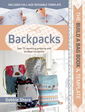 The Build a Bag Book: Backpacks : Sew 15 Stunning Projects and Endless Variations - Debbie Shore