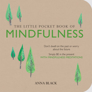 The Little Pocket Book of Mindfulness : Don't Dwell on the Past or Worry About the Future, Simply be in the Present with Mindfulness Meditations - Anna Black