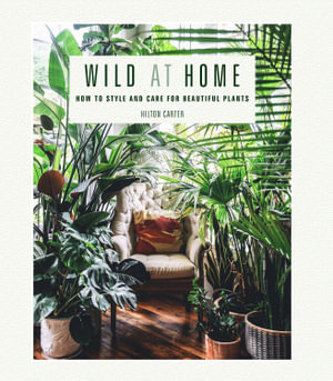 Wild at Home : How to style and care for beautiful plants - Hilton Carter