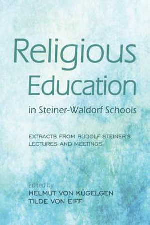 Religious Education in Steiner-Waldorf Schools : Extracts from Rudolf Steiner's Lectures and Meetings - Helmut von Kugelgen