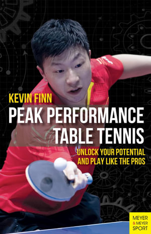 Peak Performance Table Tennis : Unlock Your Potential and Play LIke the Pros - Kevin Finn