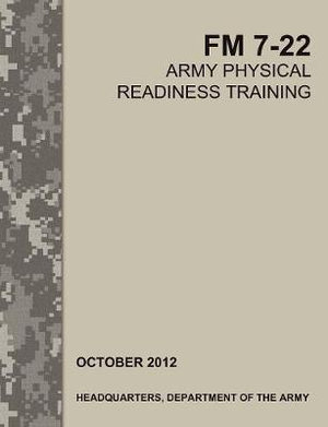 Army Physical Readiness Training : The Official U.S. Army Field Manual FM 7-22 - Army Training Doctrine and Command