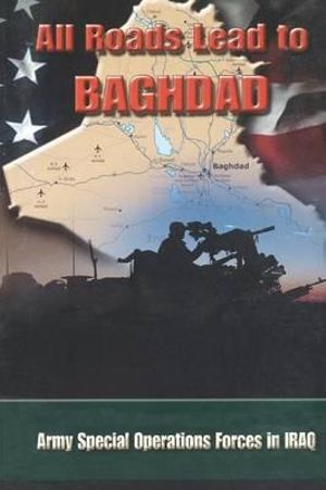 All Roads Lead to Baghdad : Army Special Operations Forces in Iraq, New Chapter in America's Global War on Terrorism - Charles H Briscoe