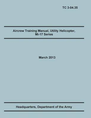 Aircrew Training Manual, Utility Helicopter Mi-17 Series : The Official U.S. Army Training Manual (Training Circular Tc 3-04.35. March 2013) - Training Doctrine and Command