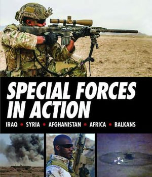 Special Forces in Action : Iraq * Syria * Afghanistan * Africa * Balkans - Alexander Stilwell