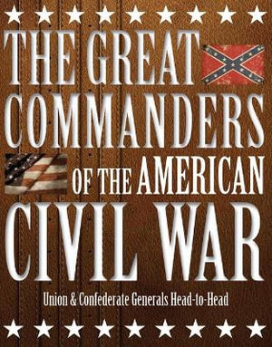 The Great Commanders of the American Civil War : Union & Confederate Generals Head-to-Head - Kevin J Dougherty