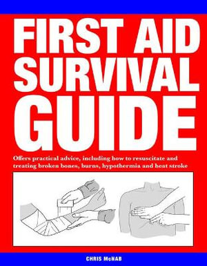 First Aid Survival Guide : Offers practical advice, including how to resuscitate and treating broken bones, burn, hypothermia and heat stroke - Chris McNab