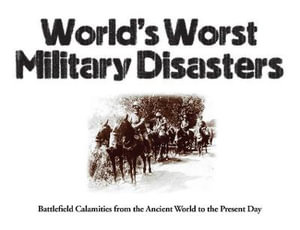 World's Worst Military Disasters : Battlefield Calamities from the Ancient World to the Present Day - Chris McNab