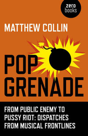 Pop Grenade - From Public Enemy to Pussy Riot - Dispatches from Musical Frontlines - Matthew Collin