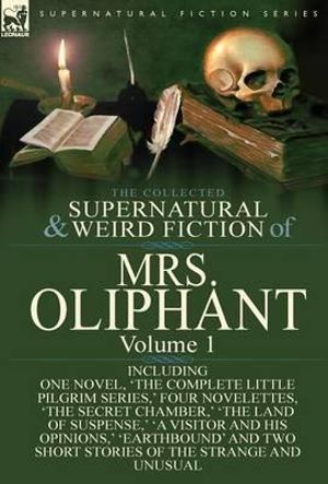 The Collected Supernatural and Weird Fiction of Mrs Oliphant : Volume 1-Including One Novel, 'The Complete Little Pilgrim Series, ' Four Novelettes, 't - Margaret Wilson Oliphant