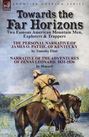 Towards the Far Horizons : Two Famous American Mountain Men, Explorers & Trappers-The Personal Narrative of James O. Pattie, of Kentucky by Timot - Timothy Flint