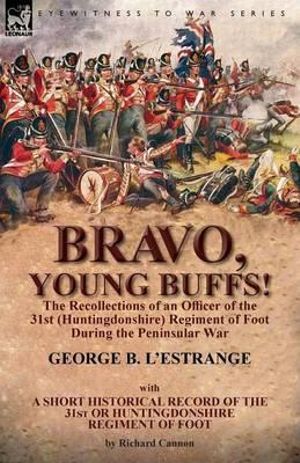 Bravo, Young Buffs!-The Recollections of an Officer of the 31st (Huntingdonshire) Regiment of Foot During the Peninsular War - George B. L'Estrange