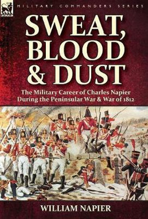 Sweat, Blood & Dust : the Military Career of Charles Napier during the Peninsular War & War of 1812 - William Napier