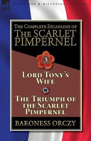 The Complete Escapades of The Scarlet Pimpernel-Volume 3 : Lord Tony's Wife & The Triumph of the Scarlet Pimpernel - Baroness Orczy