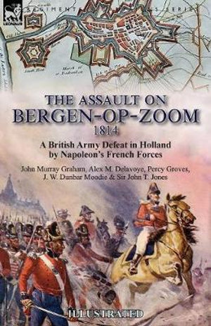 The Assault on Bergen-op-Zoom, 1814 : a British Army Defeat in Holland by Napoleon's French Forces - John Murray Graham