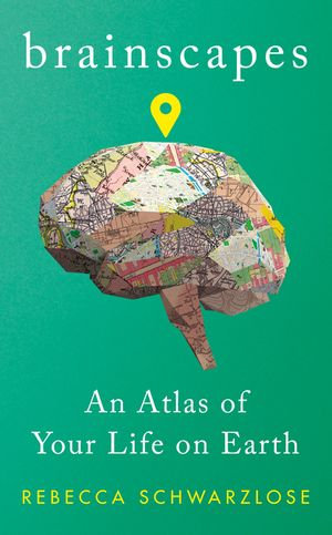 Brainscapes : An Atlas of Your Life on Earth - Rebecca Schwarzlose