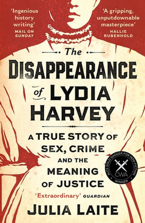 The Disappearance of Lydia Harvey : WINNER OF THE CWA GOLD DAGGER FOR NON-FICTION: A true story of sex, crime and the meaning of justice - Julia Laite