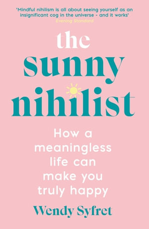 The Sunny Nihilist : How a meaningless life can make you truly happy - Wendy Syfret