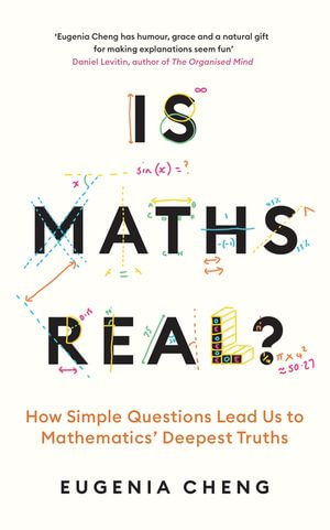 Is Maths Real? : How Simple Questions Lead Us to Mathematics' Deepest Truths - Eugenia Cheng