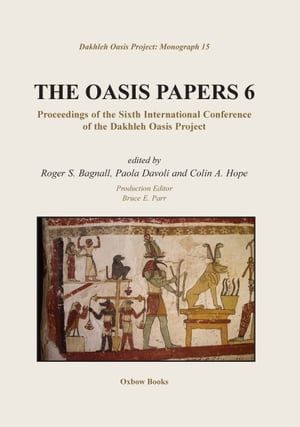 The Oasis Papers 6 : Proceedings of the Sixth International Conference of the Dakhleh Oasis Project - Roger S. Bagnall