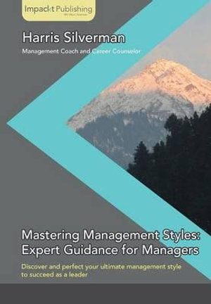 Mastering Management Styles : Expert Guidance for Managers - Harris Silverman