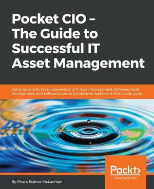 Pocket CIO - The Guide to Successful IT Asset Management : Get to grips with the fundamentals of IT Asset Management, Software Asset Management, and So - Phara McLachlan