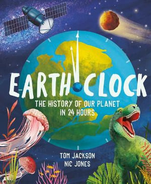 Earth Clock : The History of Our Planet in 24 Hours - Tom Jackson