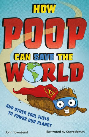 How Poop Can Save the World : And Other Cool Fuels to Help Save Our Planet - John Townsend