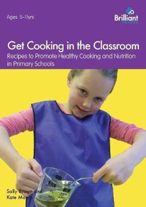 Get Cooking in the Classroom - Recipes to Promote Healthy Cooking and Nutrition in Primary Schools : Recipes to Promote Healthy Cooking and Nutrition in Primary Schools - Sally Brown