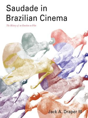 Saudade in Brazilian Cinema : The History of an Emotion on Film - Jack A. Draper III