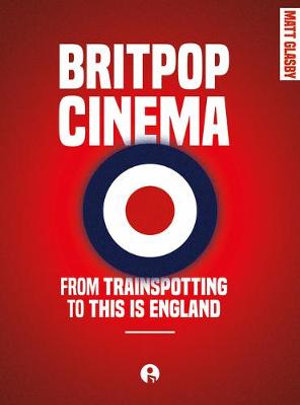 Britpop Cinema : From Trainspotting to This is England - Matt Glasby