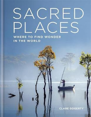 Sacred Places : Where to find wonder in the world - Clare Gogerty