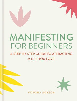 Manifesting for Beginners : A Step-By-Step Guide to Attracting a Life You Love - Victoria Jackson