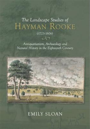 The Landscape Studies of Hayman Rooke (1723-1806) : Antiquarianism, Archaeology and Natural History in the Eighteenth Century - Emily Sloan