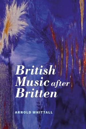 British Music after Britten : Aldeburgh Studies in Music - Arnold Whittall