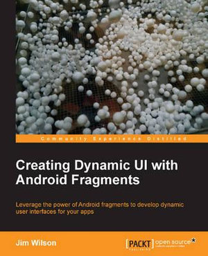 Creating Dynamic Ui with Android Fragments : Community Experience Distilled - Jim Wilson