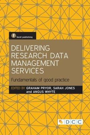 Delivering Research Data Management Services : Fundamentals of Good Practice - Graham Pryor