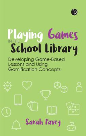 Playing Games in the School Library : Developing Game-Based Lessons and Using Gamification Concepts - Sarah Pavey