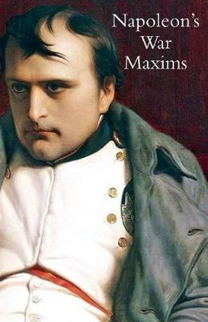 NAPOLEON'S WAR MAXIMS WITH HIS SOCIAL AND POLITICAL THOUGHTS - L E Henry