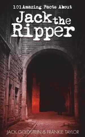 101 Amazing Facts about Jack the Ripper : 101 Amazing Facts - Jack Goldstein