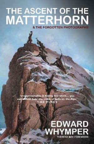 The Ascent of the Matterhorn : Including the Forgotten Photographs - Edward Whymper