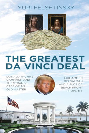 The Greatest Da Vinci Deal : Donald Trump's Election Campaign and the Strange Case of an Old Master, - Yuri Felshtinsky