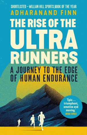 The Rise of the Ultra Runners : A Journey to the Edge of Human Endurance - Adharanand Finn