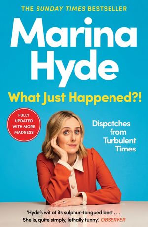 What Just Happened?! : Dispatches from Turbulent Times (The Sunday Times Bestseller) - Marina Hyde