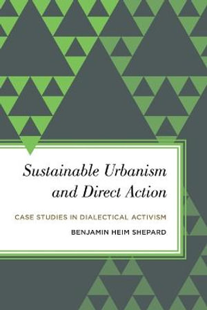 Sustainable Urbanism and Direct Action : Case Studies in Dialectical Activism - Benjamin Heim Shepard