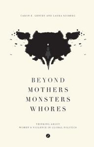 Beyond Mothers, Monsters, Whores : Thinking about Women's Violence in Global Politics - Caron E. Gentry