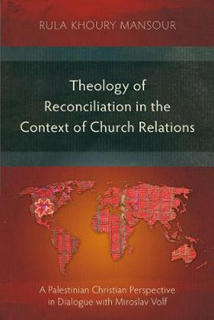 Theology of Reconciliation in the Context of Church Relations : A Palestinian Christian Perspective in Dialogue with Miroslav Volf - Rula Khoury Mansour