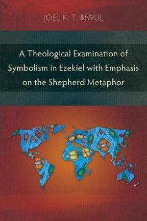 A Theological Examination of Symbolism in Ezekiel with Emphasis on the Shepherd Metaphor - Joel K. T. Biwul